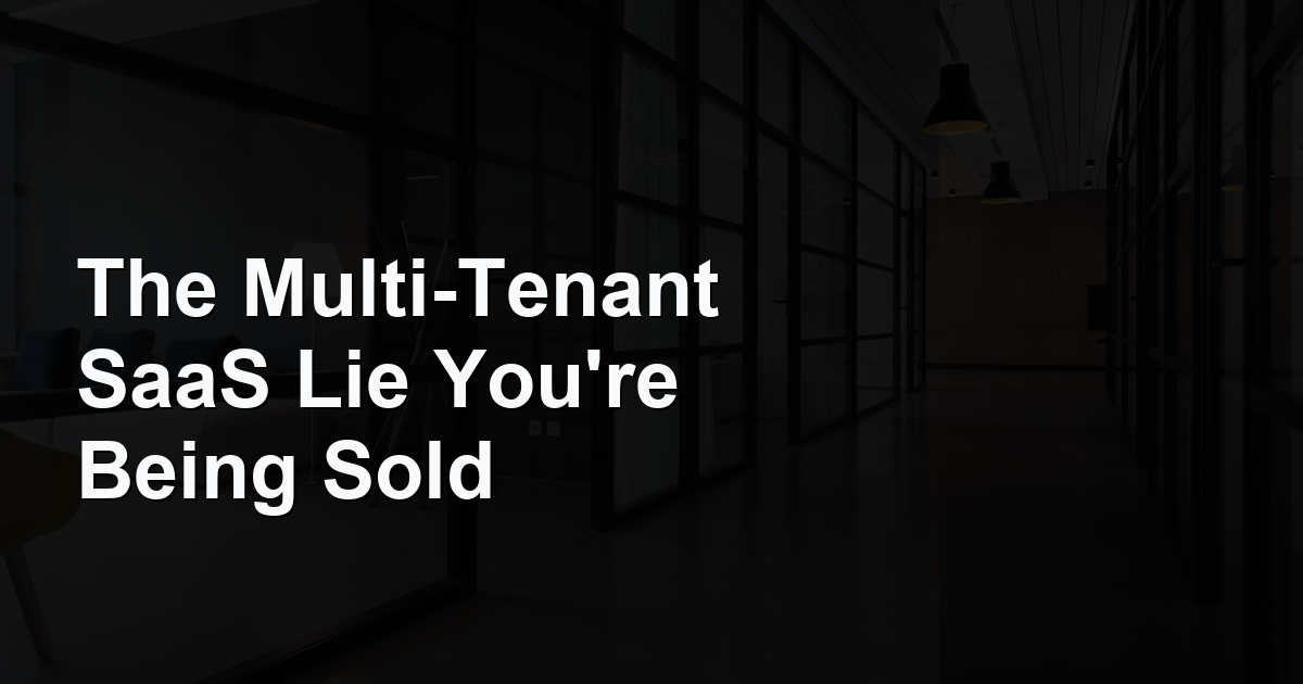 The Multi-Tenant SaaS Lie You're Being Sold