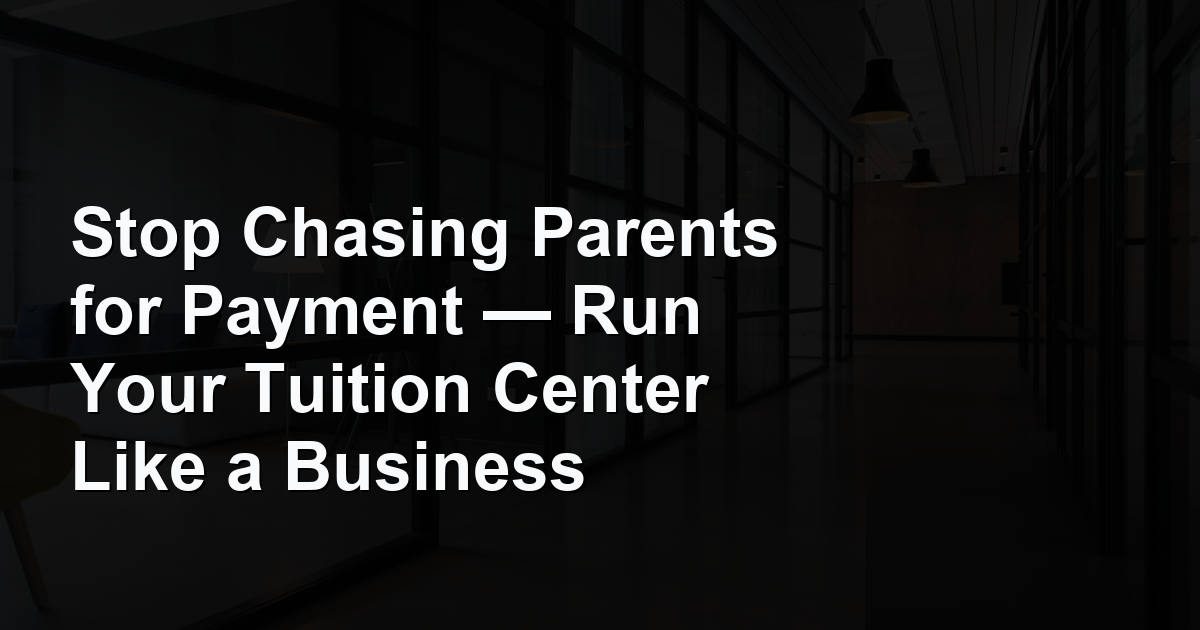 Stop Chasing Parents for Payment — Run Your Tuition Center Like a Business